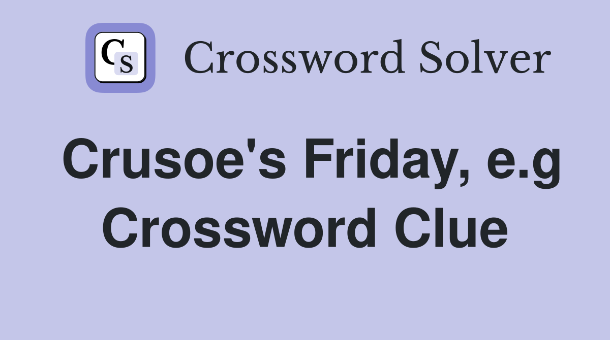 Crusoe's Friday, e.g. Crossword Clue Answers Crossword Solver